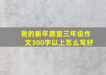 我的新年愿望三年级作文300字以上怎么写好