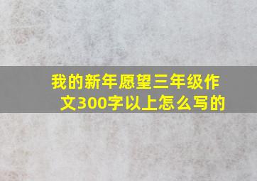 我的新年愿望三年级作文300字以上怎么写的