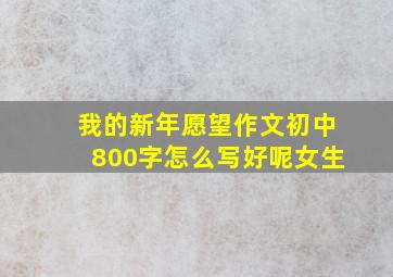 我的新年愿望作文初中800字怎么写好呢女生