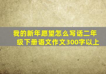 我的新年愿望怎么写话二年级下册语文作文300字以上