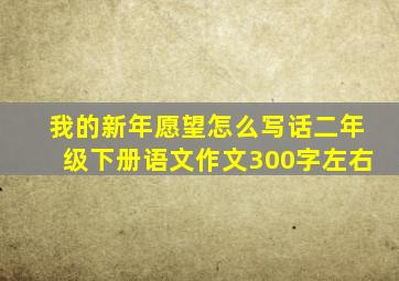 我的新年愿望怎么写话二年级下册语文作文300字左右