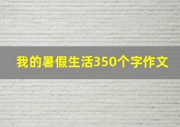 我的暑假生活350个字作文