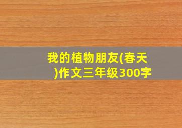 我的植物朋友(春天)作文三年级300字