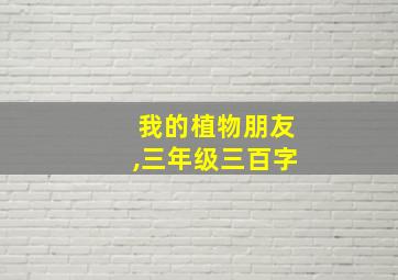 我的植物朋友,三年级三百字