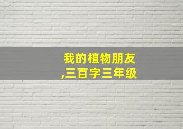 我的植物朋友,三百字三年级