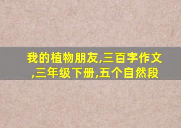 我的植物朋友,三百字作文,三年级下册,五个自然段