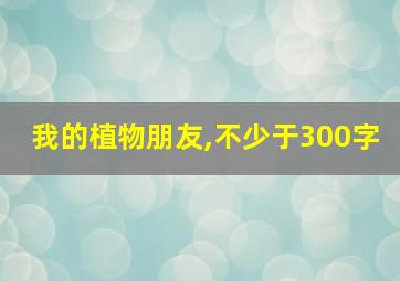 我的植物朋友,不少于300字