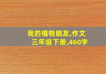 我的植物朋友,作文三年级下册,460字