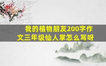 我的植物朋友200字作文三年级仙人掌怎么写呀