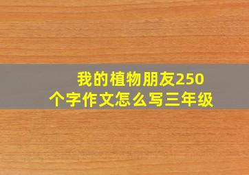 我的植物朋友250个字作文怎么写三年级