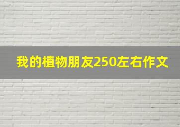 我的植物朋友250左右作文