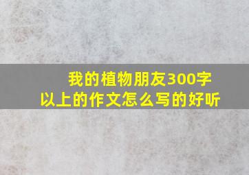 我的植物朋友300字以上的作文怎么写的好听