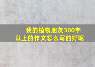 我的植物朋友300字以上的作文怎么写的好呢