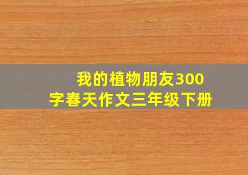 我的植物朋友300字春天作文三年级下册