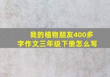 我的植物朋友400多字作文三年级下册怎么写