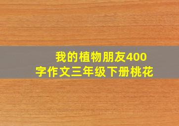 我的植物朋友400字作文三年级下册桃花