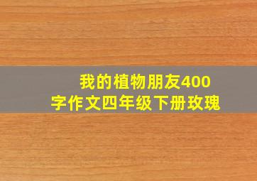 我的植物朋友400字作文四年级下册玫瑰