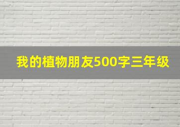 我的植物朋友500字三年级