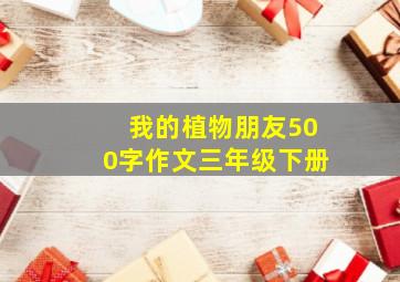 我的植物朋友500字作文三年级下册