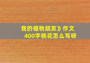 我的植物朋友》作文400字桃花怎么写呀