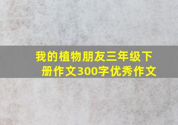 我的植物朋友三年级下册作文300字优秀作文