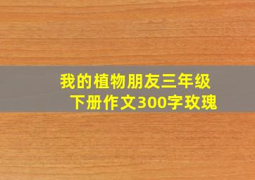 我的植物朋友三年级下册作文300字玫瑰