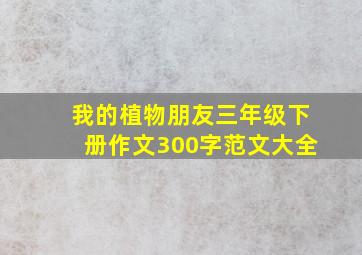 我的植物朋友三年级下册作文300字范文大全