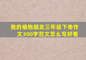 我的植物朋友三年级下册作文300字范文怎么写好看