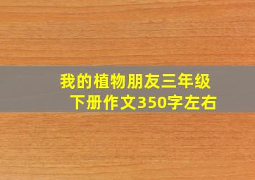 我的植物朋友三年级下册作文350字左右