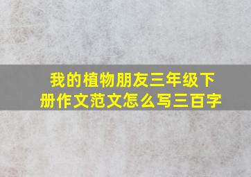 我的植物朋友三年级下册作文范文怎么写三百字