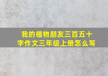 我的植物朋友三百五十字作文三年级上册怎么写