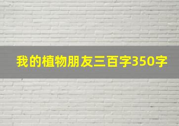 我的植物朋友三百字350字