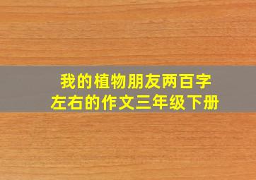 我的植物朋友两百字左右的作文三年级下册