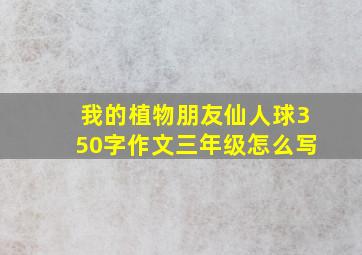 我的植物朋友仙人球350字作文三年级怎么写