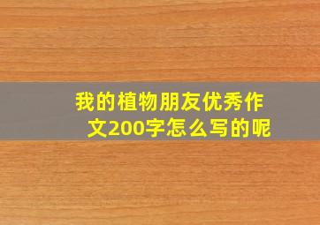 我的植物朋友优秀作文200字怎么写的呢