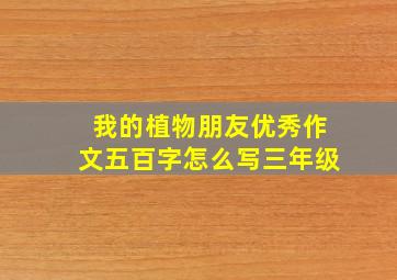 我的植物朋友优秀作文五百字怎么写三年级