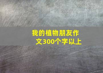 我的植物朋友作文300个字以上