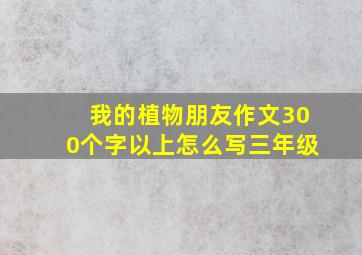 我的植物朋友作文300个字以上怎么写三年级