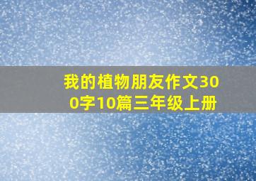 我的植物朋友作文300字10篇三年级上册