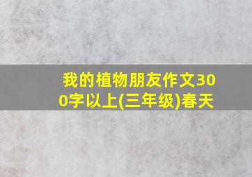 我的植物朋友作文300字以上(三年级)春天