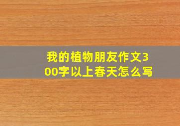 我的植物朋友作文300字以上春天怎么写