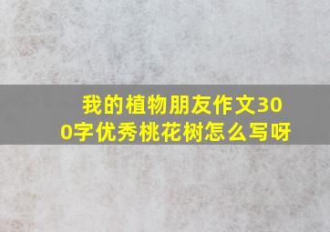 我的植物朋友作文300字优秀桃花树怎么写呀