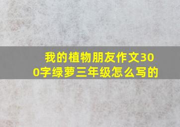 我的植物朋友作文300字绿萝三年级怎么写的