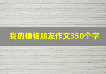 我的植物朋友作文350个字