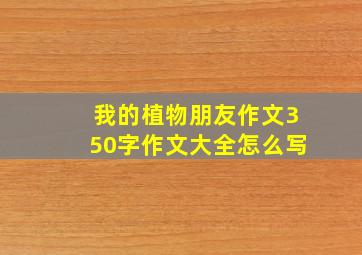 我的植物朋友作文350字作文大全怎么写