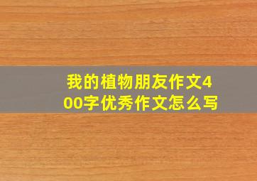 我的植物朋友作文400字优秀作文怎么写