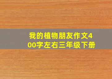 我的植物朋友作文400字左右三年级下册