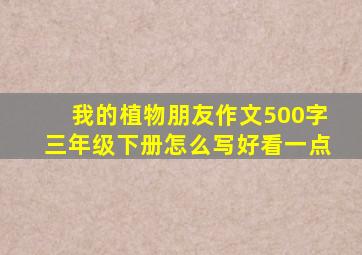 我的植物朋友作文500字三年级下册怎么写好看一点