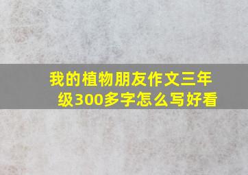 我的植物朋友作文三年级300多字怎么写好看