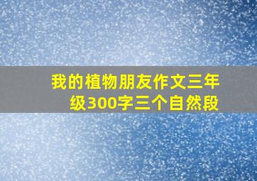 我的植物朋友作文三年级300字三个自然段